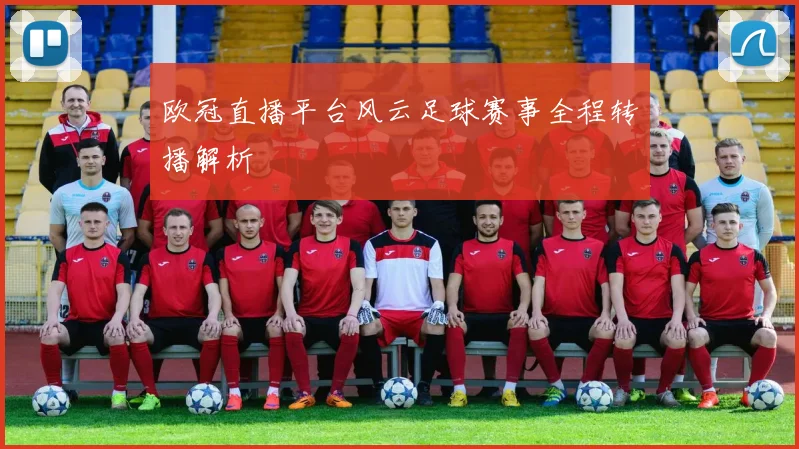 欧冠直播平台风云足球赛事全程转播解析