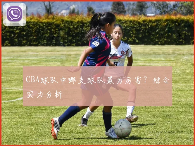 CBA球队中哪支球队最为厉害？综合实力分析