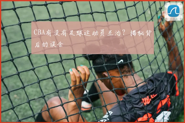 CBA有没有足球运动员王治？揭秘背后的误会