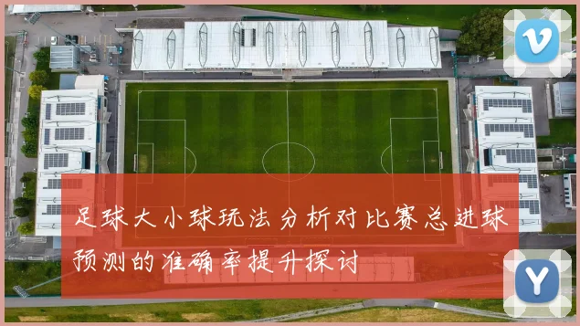 足球大小球玩法分析对比赛总进球预测的准确率提升探讨