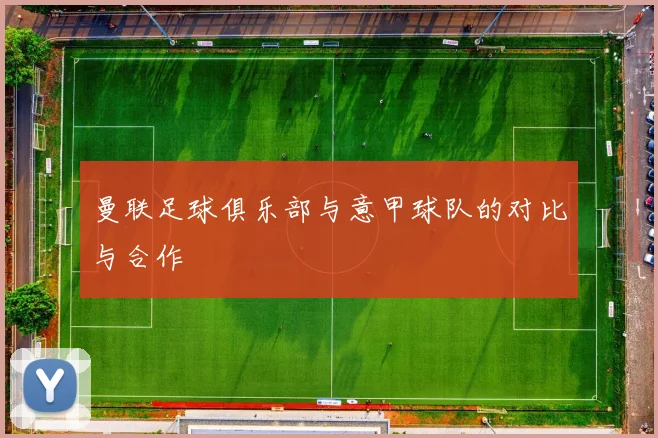 曼联足球俱乐部与意甲球队的对比与合作