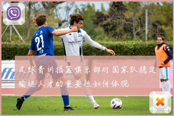 足球青训摇篮俱乐部对国家队稳定输送人才的重要性如何体现
