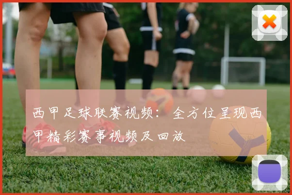 西甲足球联赛视频：全方位呈现西甲精彩赛事视频及回放