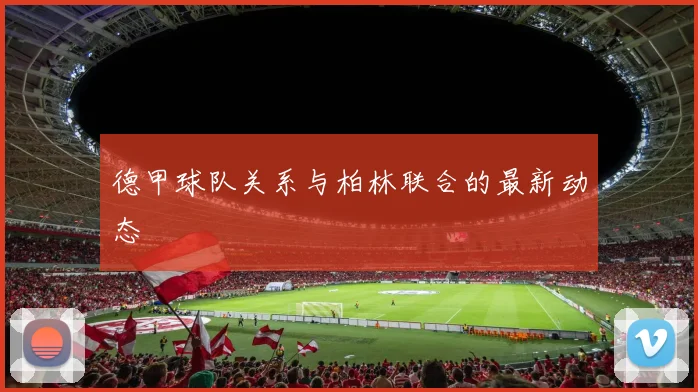 德甲球队关系与柏林联合的最新动态
